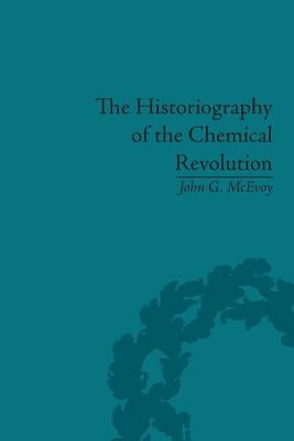 The Historiography of the Chemical Revolution: Patterns of Interpretation in the History of Science by McEvoy, John G.