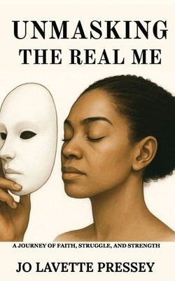 Unmasking The Real Me: A Journey of Faith, Struggle, and Strength by Pressey, Jo Lavette