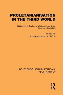 Proletarianisation in the Third World: Studies in the Creation of a Labour Force Under Dependent Capitalism by Munslow, Barry