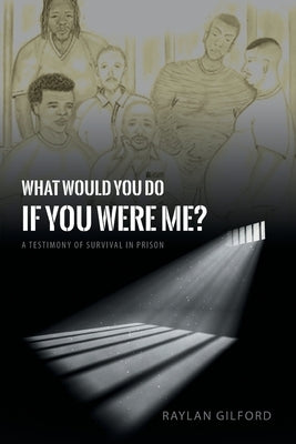 What Would You Do If You Were Me?: A Testimony of Survival in Prison by Gilford, Raylan