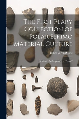 The First Peary Collection of Polar Eskimo Material Culture: Fieldiana, Anthropology, v. 63, no.2 by Vanstone, James W.