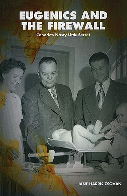 Eugenics and the Firewall: Why Albertaõs Ufa/Social Credit Legacy Matters to 21st Century Canadians by Harris-Zsovan, Jane