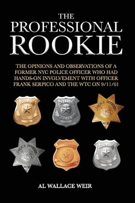 The Professional Rookie: The opinions and observations of a former NYC Police Officer who had hands on involvement with officer Frank Serpico a by Weir, Al Wallace
