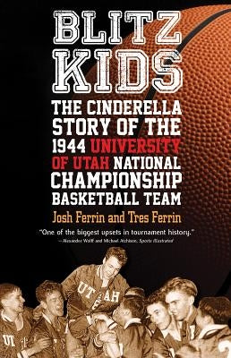 Blitz Kids: The Cinderella Story of the 1944 University of Utah National Championship Basketball Team by Ferrin, Josh