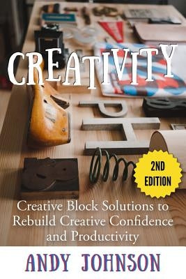 Creativity: Creative Block Solutions to Rebuild Creative Confidence and Productivity - 2nd Edition by Johnson, Andy