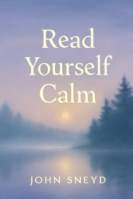 Read Yourself Calm: Gentle Narratives for Adult Bedtime, ASMR, Peaceful Meditation And Relaxation by Sneyd, John