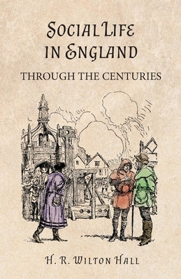 Social Life in England Through the Centuries by Hall, H. R. Wilton