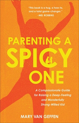 Parenting a Spicy One: A Compassionate Guide for Raising a Deep-Feeling and Wonderfully Strong-Willed Kid by Van Geffen, Mary