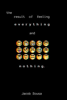 The Result of Feeling Everything and Nothing by Sousa, Jacob L.