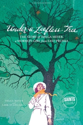 Under a Leafless Tree: The Story of Helga Meyer, a Mormon Girl from East Prussia by Meyer, Helga