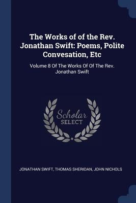 The Works of of the Rev. Jonathan Swift: Poems, Polite Convesation, Etc: Volume 8 Of The Works Of Of The Rev. Jonathan Swift by Swift, Jonathan