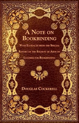 A Note on Bookbinding - With Extracts from the Special Report of the Society of Arts on Leather for Bookbinding by Cockerell, Douglas