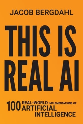 This Is Real AI: 100 Real-World Implementations of Artificial Intelligence by Bergdahl, Jacob