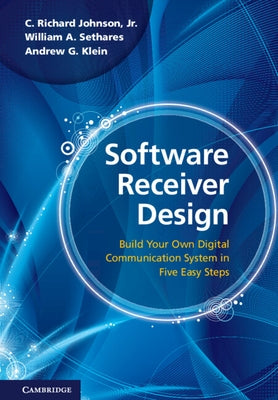 Software Receiver Design: Build Your Own Digital Communications System in Five Easy Steps by Johnson, C. Richard