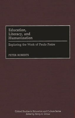 Education, Literacy, and Humanization: Exploring the Work of Paulo Freire by Roberts, Peter