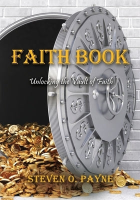 Faith Book: Bible answers to unlock the vault of faith by Payne, Steven O.