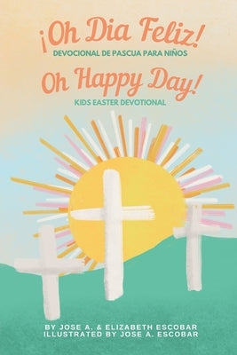 Oh Happy Day! Kids Easter Devotional (Oh Dia Feliz Devocional de Pascua Para Niños): Bilingual English Spanish by Escobar, Elizabeth