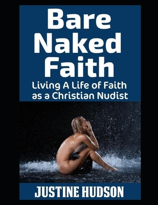 Bare Naked Faith: Living A Life of Faith as a Christian Nudist by Hudson, Justine