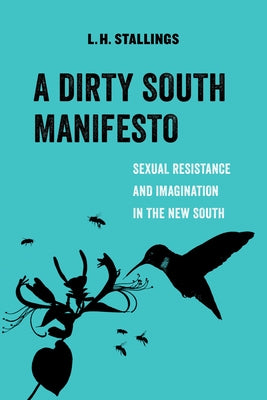 A Dirty South Manifesto: Sexual Resistance and Imagination in the New South Volume 10 by Stallings, L. H.