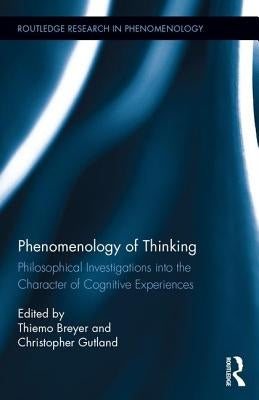 Phenomenology of Thinking: Philosophical Investigations Into the Character of Cognitive Experiences by Breyer, Thiemo