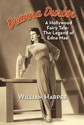 Deanna Durbin: A Hollywood Fairy Tale: The Legend of Edna Mae by Harper, William