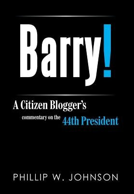 Barry!: A Citizen Blogger's Commentary on the 44th President by Johnson, Phillip W.