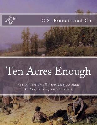 Ten Acres Enough: How A Very Small Farm May Be Made To Keep A Very Large Family by Chambers, Roger