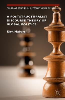 A Poststructuralist Discourse Theory of Global Politics by Nabers, Dirk