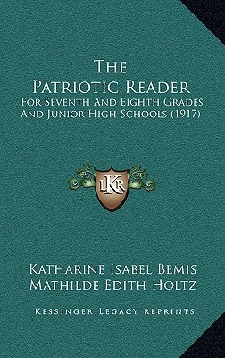 The Patriotic Reader: For Seventh And Eighth Grades And Junior High Schools (1917) by Bemis, Katharine Isabel