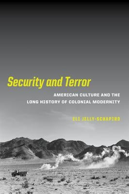 Security and Terror: American Culture and the Long History of Colonial Modernity by Jelly-Schapiro, Eli
