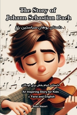 The Story of Johann Sebastian Bach: An Inspiring Story for Kids in Farsi and English by Nazari, Reza