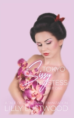 Tokyo Sissy Hostess Part One: A Tale of Forced Feminization by Lustwood, Lilly