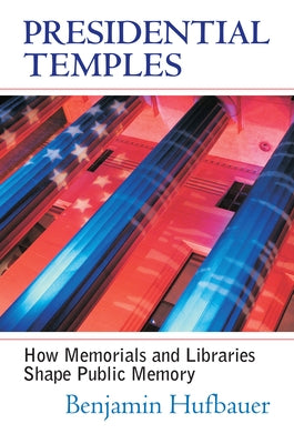 Presidential Temples: How Memorials and Libraries Shape Public Memory by Hufbauer, Benjamin
