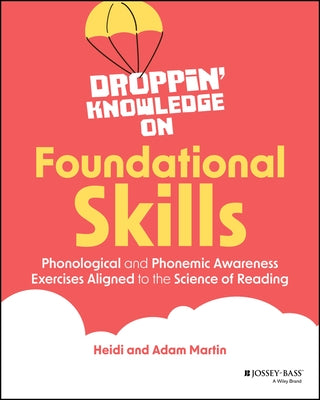 Droppin' Knowledge on Foundational Skills: Phonological and Phonemic Awareness Exercises Aligned to the Science of Reading by Martin, Heidi