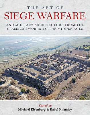 The Art of Siege Warfare and Military Architecture from the Classical World to the Middle Ages by Eisenberg, Michael