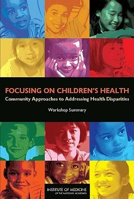 Focusing on Children's Health: Community Approaches to Addressing Health Disparities: Workshop Summary by National Research Council