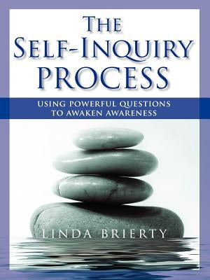 The Self-Inquiry Process: Using Powerful Questions to Awaken Awareness by Brierty, Linda
