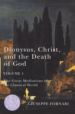 Dionysus, Christ, and the Death of God, Volume 1, 1: The Great Mediations of the Classical World by Fornari, Giuseppe