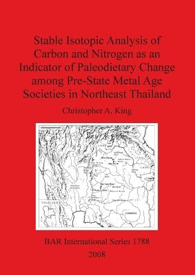 Stable Isotopic Analysis of Carbon and Nitrogen as an Indicator of Paleodietary Change among Pre-State Metal Age Societies in Northeast Thailand by King, Christopher A.