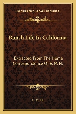 Ranch Life In California: Extracted From The Home Correspondence Of E. M. H. by E. M. H.