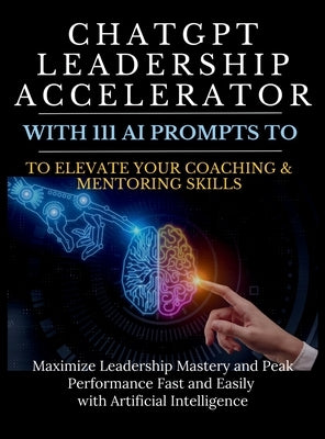 ChatGPT Leadership Accelerator with 111 AI Prompts to Elevate Your Coaching & Mentoring Skills: Maximize Leadership Mastery and Peak Performance Fast by Vasquez, Mauricio