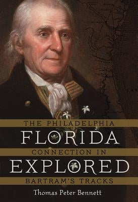 Florida Explored: The Philadelphia Connection in Bartram's Tracks by Bennett, Thomas Peter