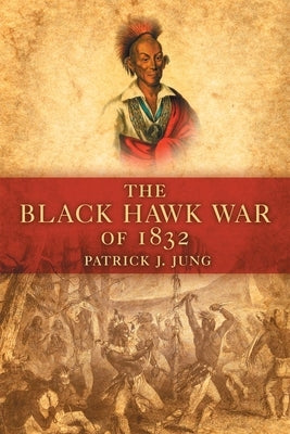 The Black Hawk War of 1832 by Jung, Patrick J.