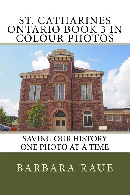 St. Catharines Ontario Book 3 in Colour Photos: Saving Our History One Photo at a Time by Raue, Barbara