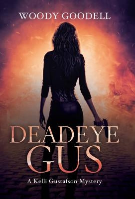 Deadeye Gus: A Kelli Gustafson Mystery by Goodell, Woody