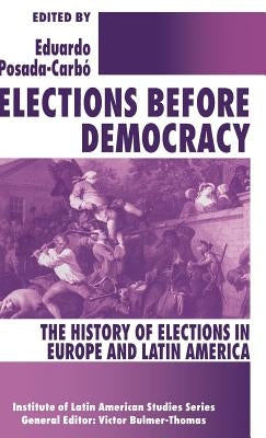 Elections Before Democracy: The History of Elections in Europe and Latin America by Posada-Carbó, Eduardo