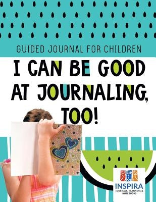 I Can Be Good at Journaling, too! Guided Journal for Children by Inspira Journals, Planners &. Notebooks