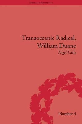 Transoceanic Radical: William Duane: National Identity and Empire, 1760-1835 by Little, Nigel