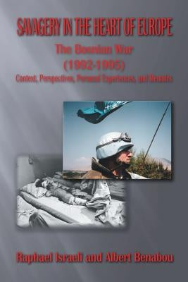 Savagery in the Heart of Europe: The Bosnian War (1992-1995) Context, Perspectives, Personal Experiences, and Memoirs by Israeli, Raphael