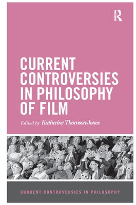 Current Controversies in Philosophy of Film by Thomson-Jones, Katherine